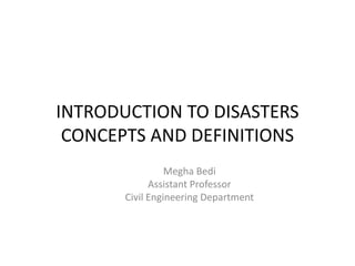 INTRODUCTION TO DISASTERS
CONCEPTS AND DEFINITIONS
Megha Bedi
Assistant Professor
Civil Engineering Department
 