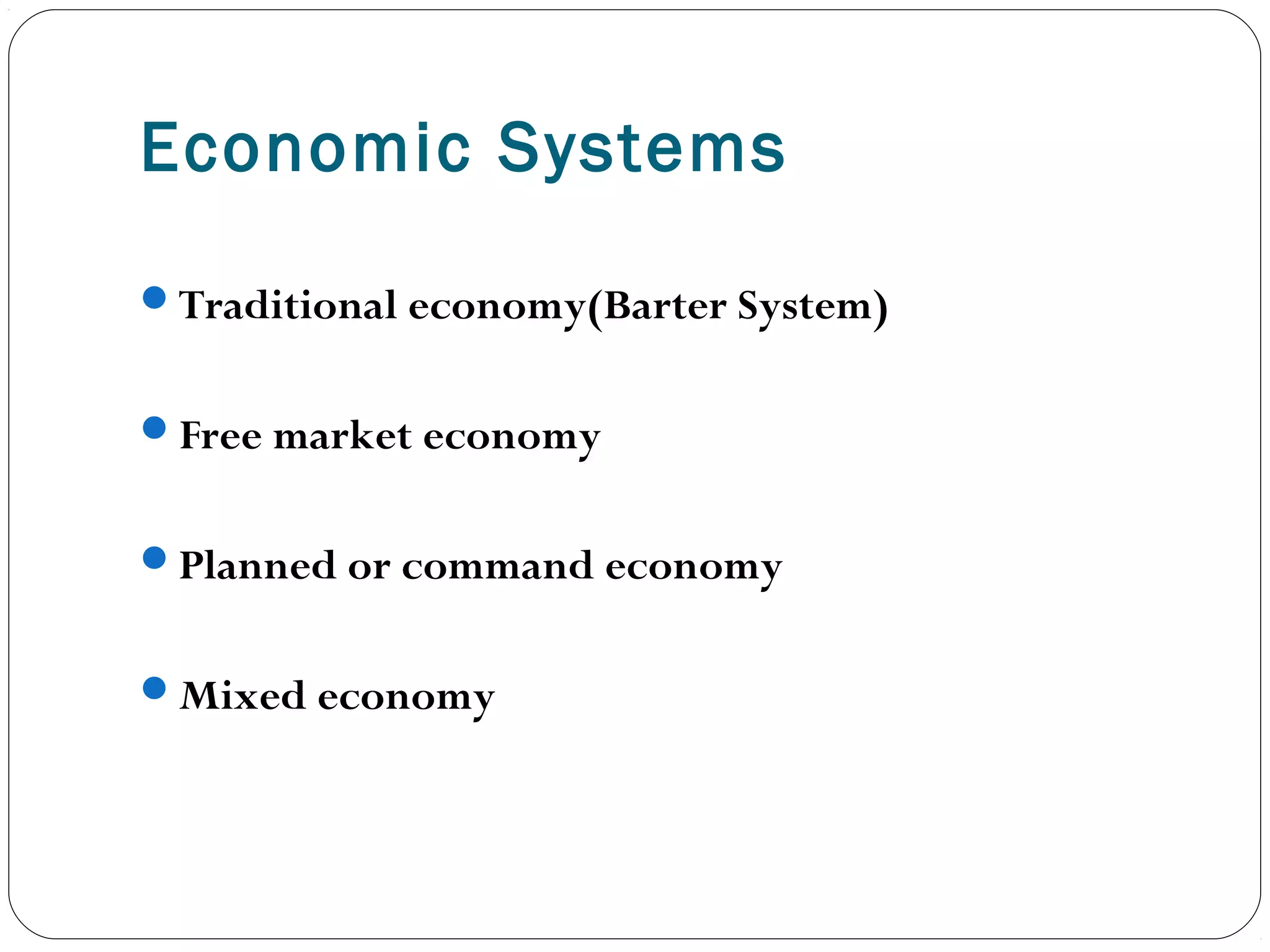 Economic Systems
Traditional economy(Barter System)
Free market economy
Planned or command economy
Mixed economy
 