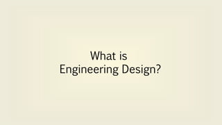 What is
Engineering Design?
 