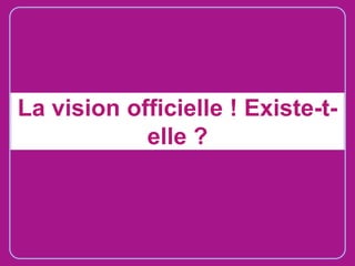 La vision officielle ! Existe-telle ?

 