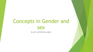 Concepts in Gender and
sex
By MR. KATEREGGA JAMES
 