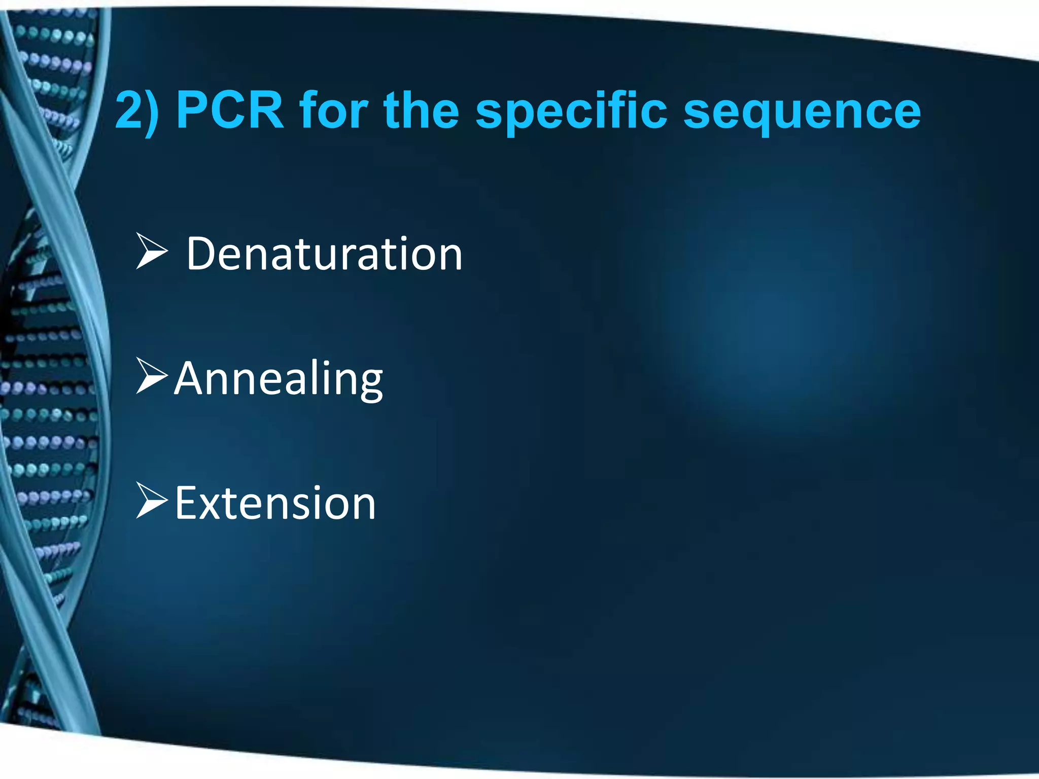 2) PCR for the specific sequence
 Denaturation
Annealing
Extension

 