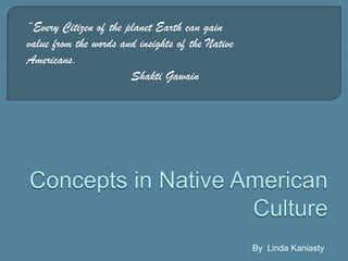 “Every Citizen of the planet Earth can gain value from the words and insights of the Native Americans. Shakti Gawain Concepts in Native American Culture By  Linda Kaniasty 