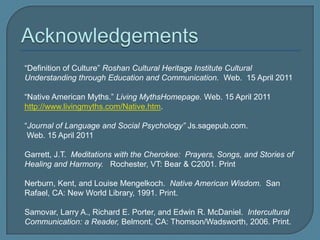 Gender RolesAttitudes and tradition based on gender.Although adult gender roles are different,  the Apache tribe traditionally trained both boys and girls to cook, track, skin, sew, ride horses and use weapons, because they realized that unforeseen circumstances might require  gender roles to change over time.The Dene tribe are patriarchal and patrillineal, while the Puebloan tribes of Tanaons and Hopi are matrillineal, with property inherited through the maternal lines.Many tribes including the Navajo, Sioux and Puebloan , identify and acknowledge a third gender called “Two Spirit” which defines or limits homosexuality.