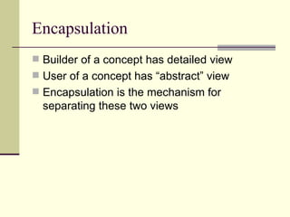 Encapsulation
 Builder of a concept has detailed view
 User of a concept has “abstract” view
 Encapsulation is the mechanism for
separating these two views
 
