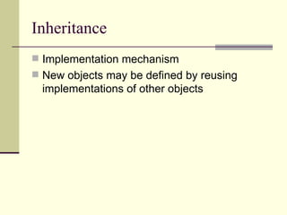Inheritance
 Implementation mechanism
 New objects may be defined by reusing
implementations of other objects
 