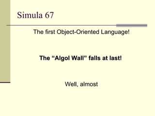 Simula 67
The first Object-Oriented Language!
The “Algol Wall” falls at last!
The “Algol Wall” falls at last!
Well, almost
 