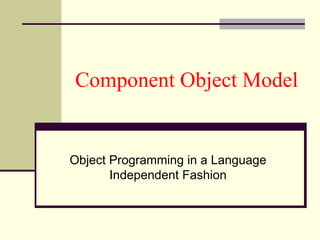 Component Object Model
Object Programming in a Language
Independent Fashion
 