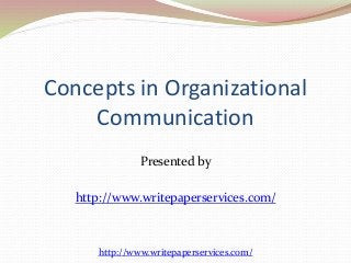 Concepts in Organizational 
Communication 
Presented by 
http://www.writepaperservices.com/ 
http://www.writepaperservices.com/ 
 