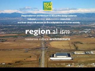 region  al  ism ,[object Object],Regionalism in architecture is about the design balance  between  precious  and  abundant  resources  and their direct influences on the adaptations of human society.   