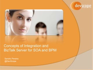 Concepts of Integration and
BizTalk Server for SOA and BPM

Sandro Pereira
@DevScope
 
