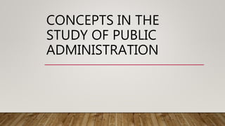CONCEPTS IN THE
STUDY OF PUBLIC
ADMINISTRATION
 