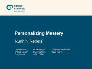 Personalizing Mastery
Runnin’ Rebels
Leslie Arnold     Lisa Biesinger    Jacques Commodore
Krista Donnelly   Christina Fitch   Devin Keays
Greg Manzi        Justin White
 