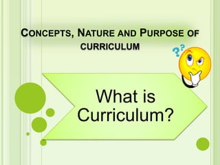 CONCEPTS, NATURE AND PURPOSE OF
CURRICULUM
What is
Curriculum?
 