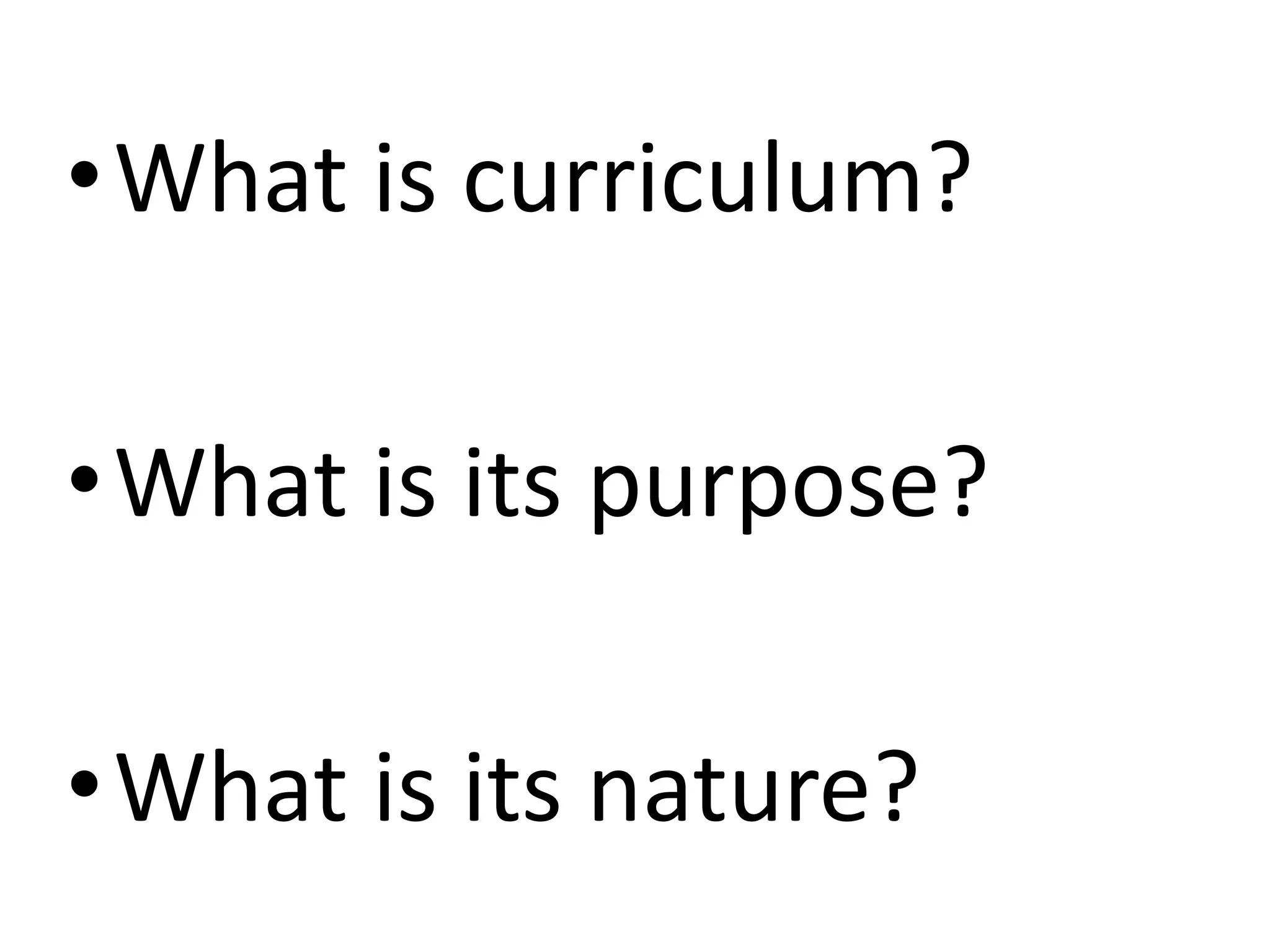 •What is curriculum?
•What is its purpose?
•What is its nature?
 