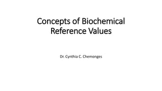 Concepts of Biochemical
Reference Values
Dr. Cynthia C. Chemonges
 