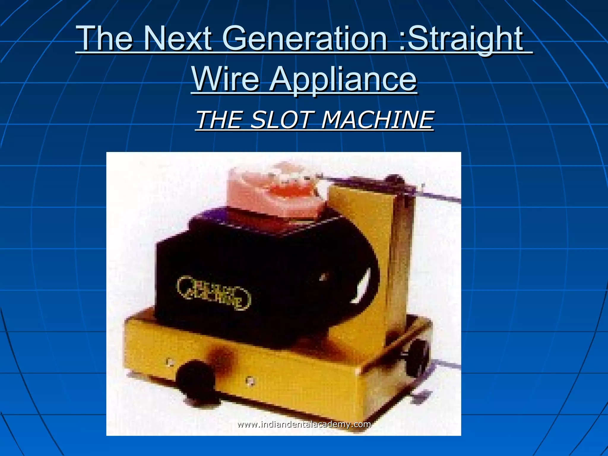 The Next Generation :StraightThe Next Generation :Straight
Wire ApplianceWire Appliance
THE SLOT MACHINETHE SLOT MACHINE
www.indiandentalacademy.comwww.indiandentalacademy.com
 