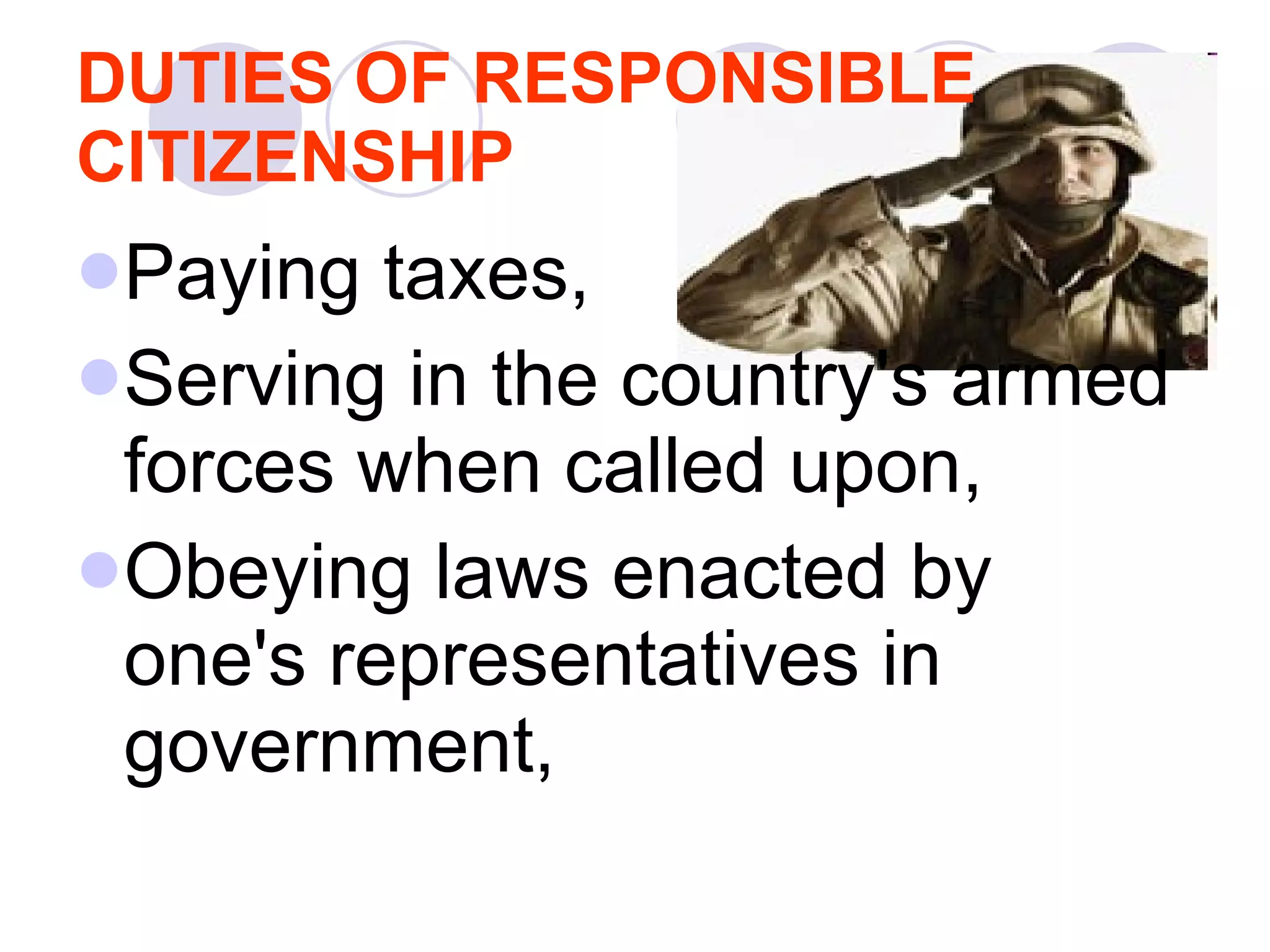 DUTIES OF RESPONSIBLE CITIZENSHIP   Paying taxes,  Serving in the country's armed forces when called upon,  Obeying laws enacted by one's representatives in government,  