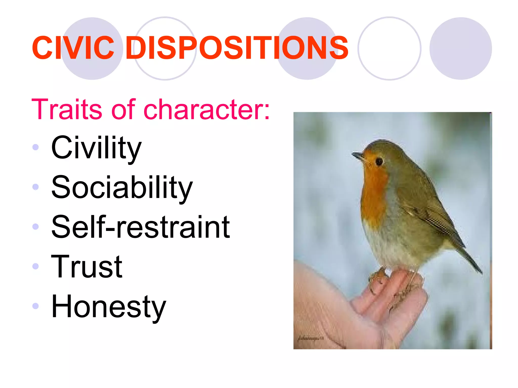CIVIC DISPOSITIONS Traits of character: Civility  Sociability  Self-restraint  Trust Honesty 