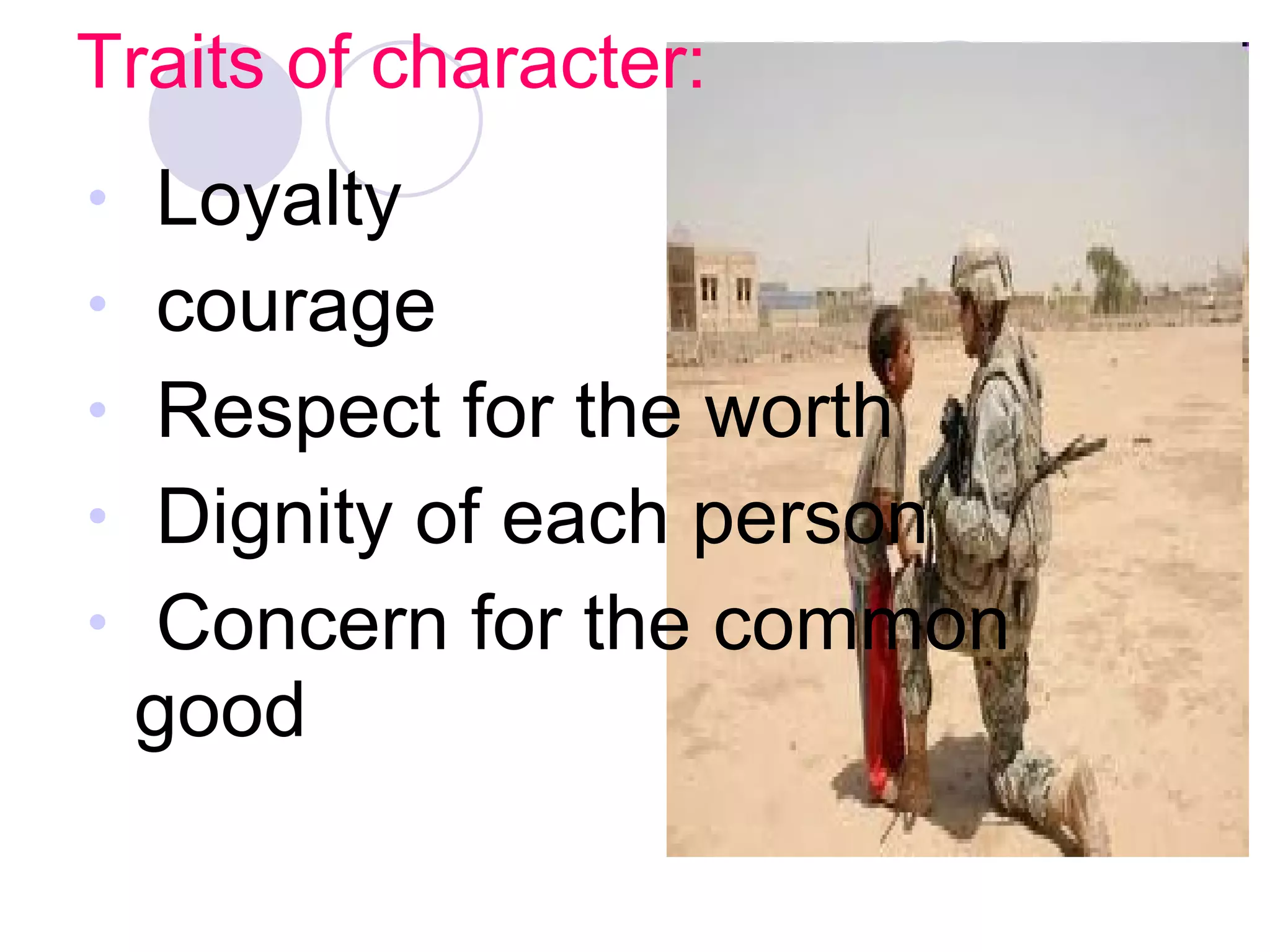 Traits of character: Loyalty  courage Respect for the worth Dignity of each person Concern for the common good  