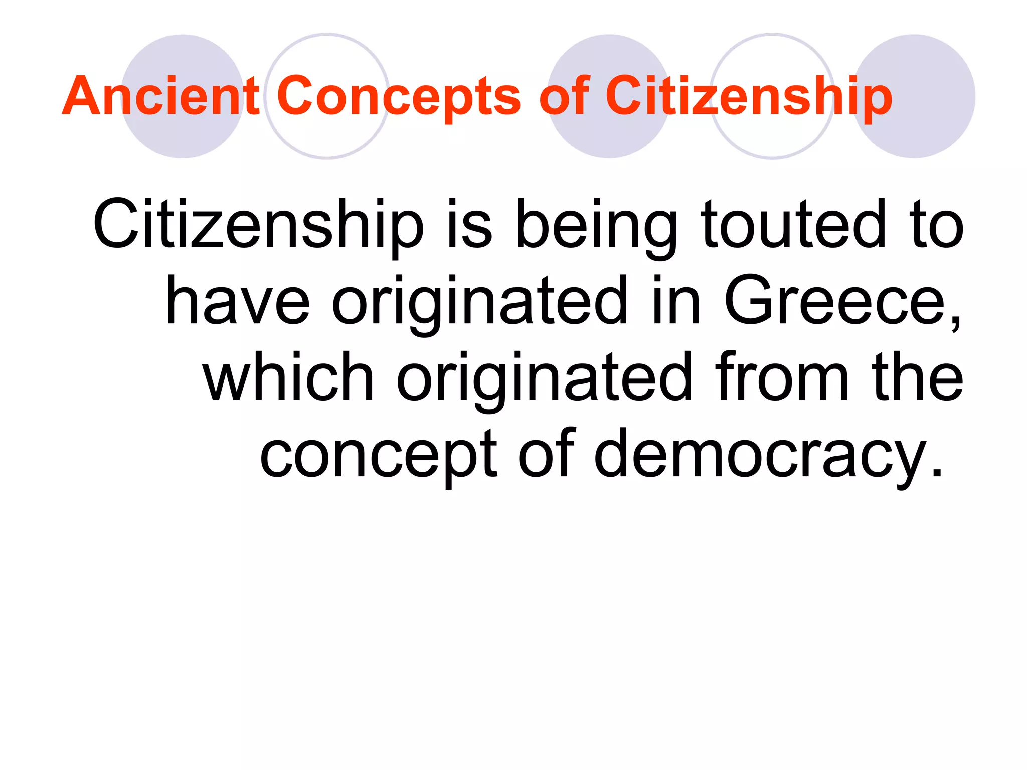 Ancient Concepts of Citizenship   Citizenship is being touted to have originated in Greece, which originated from the concept of democracy.  