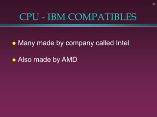 33
CPU - IBM COMPATIBLES
 Many made by company called Intel
 Also made by AMD
 