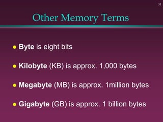 31
Other Memory Terms
 Byte is eight bits
 Kilobyte (KB) is approx. 1,000 bytes
 Megabyte (MB) is approx. 1million byte...