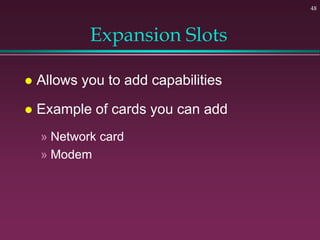 48
Expansion Slots
 Allows you to add capabilities
 Example of cards you can add
» Network card
» Modem
 
