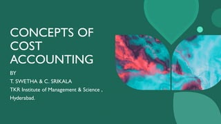 CONCEPTS OF
COST
ACCOUNTING
BY
T. SWETHA & C. SRIKALA
TKR Institute of Management & Science ,
Hyderabad.
 