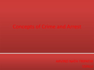 Concepts of Crime and Arrest
ARVIND NATH TRIPATHI
DSNLU
 