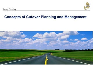 Concepts of Cutover Planning and Management
Sanjay Choubey
 