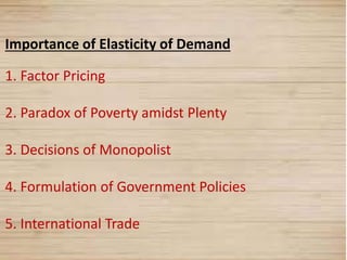 12
Importance of Elasticity of Demand
1. Factor Pricing
2. Paradox of Poverty amidst Plenty
3. Decisions of Monopolist
4. Formulation of Government Policies
5. International Trade
 