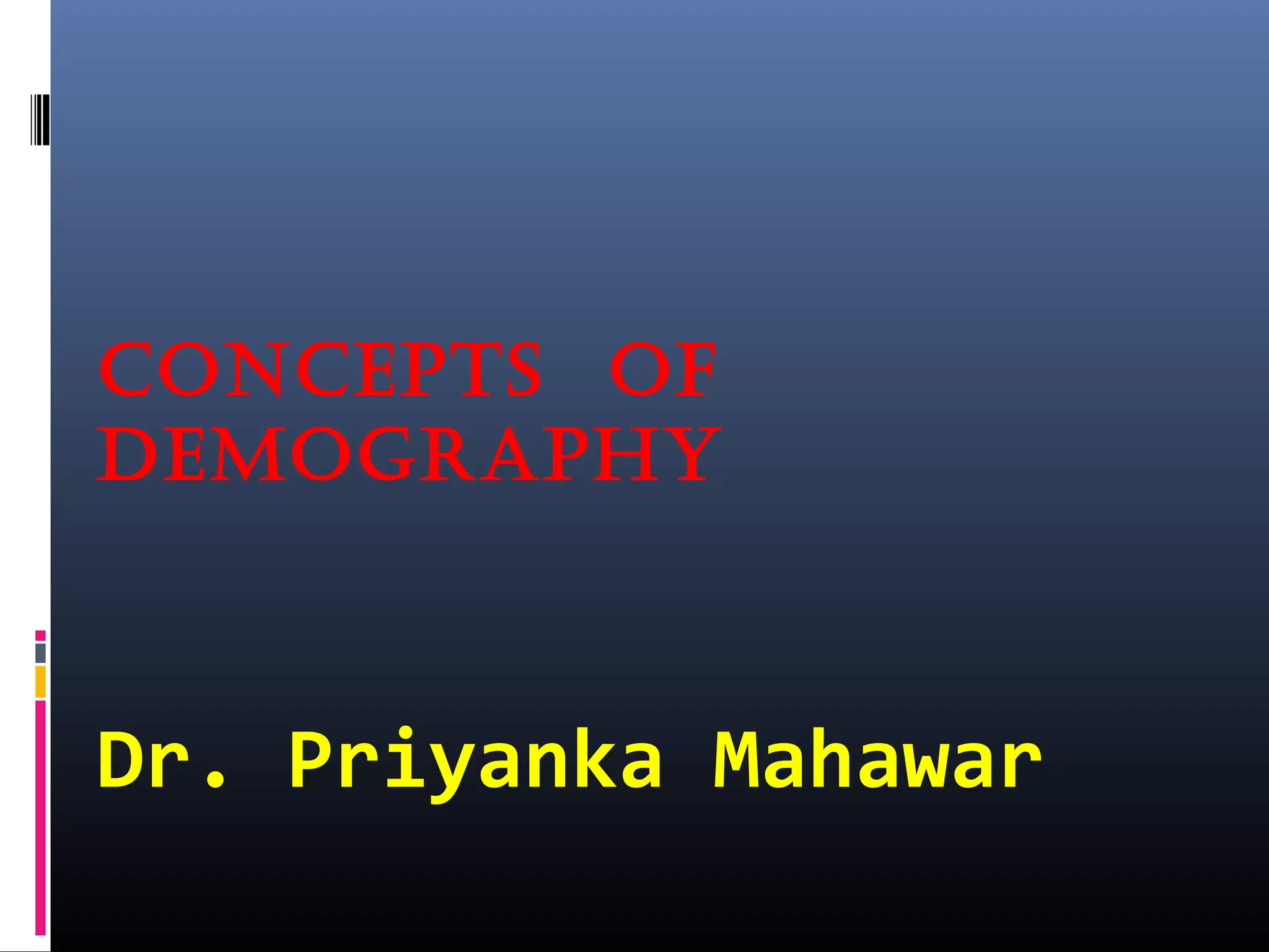 ConCepts of
Demography
Dr. Priyanka Mahawar
 