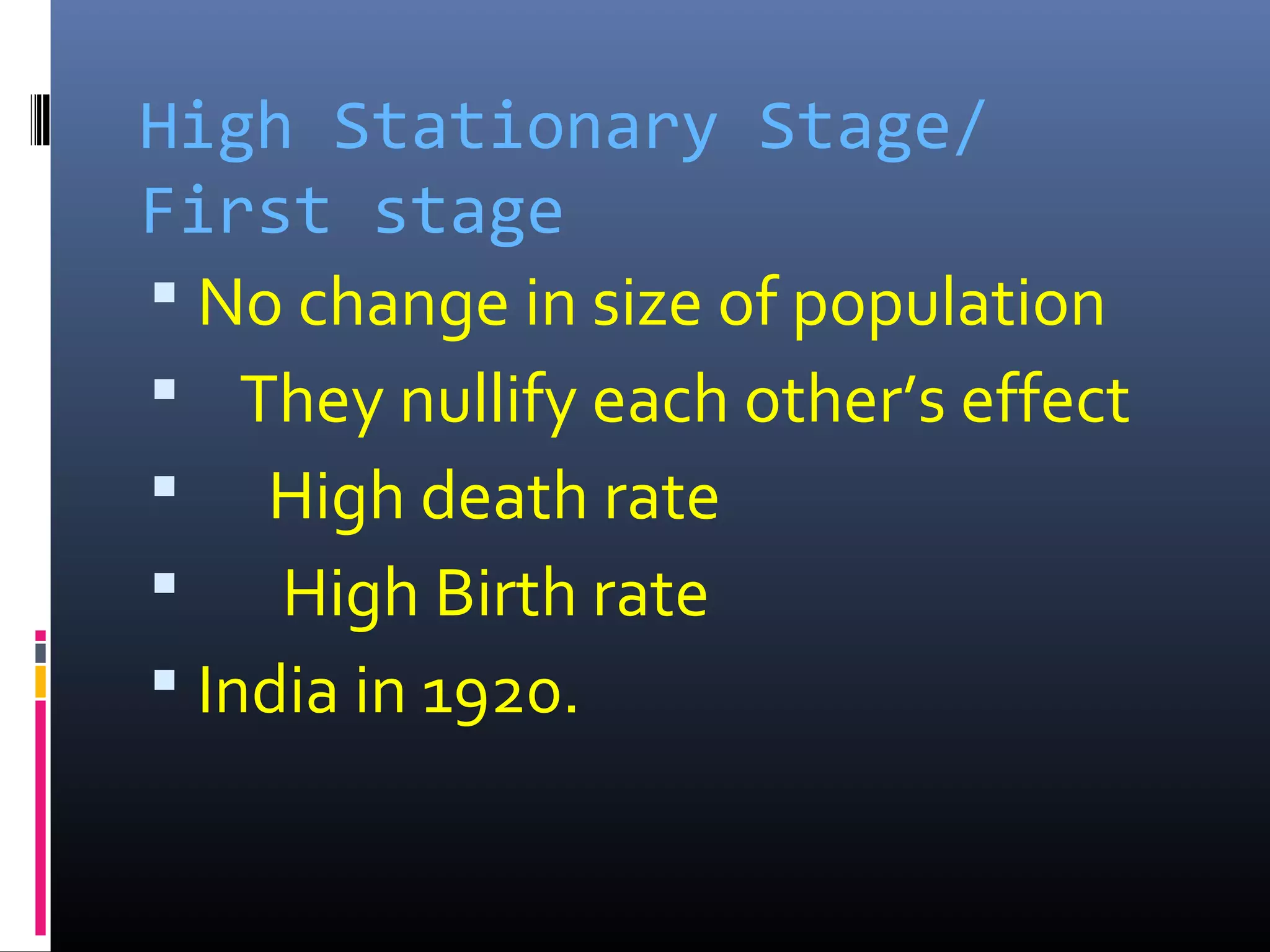 High Stationary Stage/
First stage
 No change in size of population
 They nullify each other’s effect
 High death rate
 High Birth rate
 India in 1920.
 