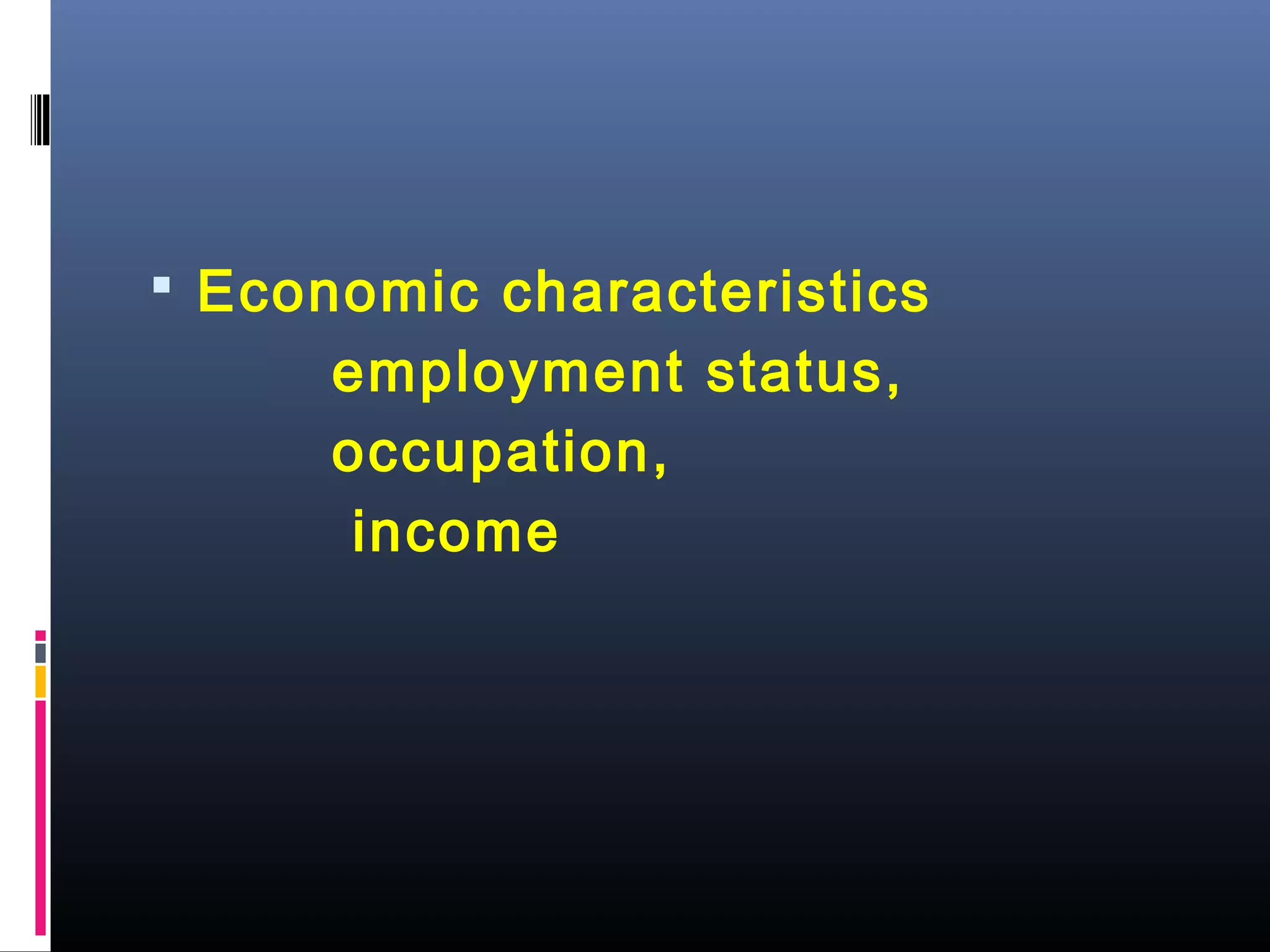  Economic characteristics
employment status,
occupation,
income
 