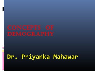 ConCepts of
Demography
Dr. Priyanka Mahawar
 