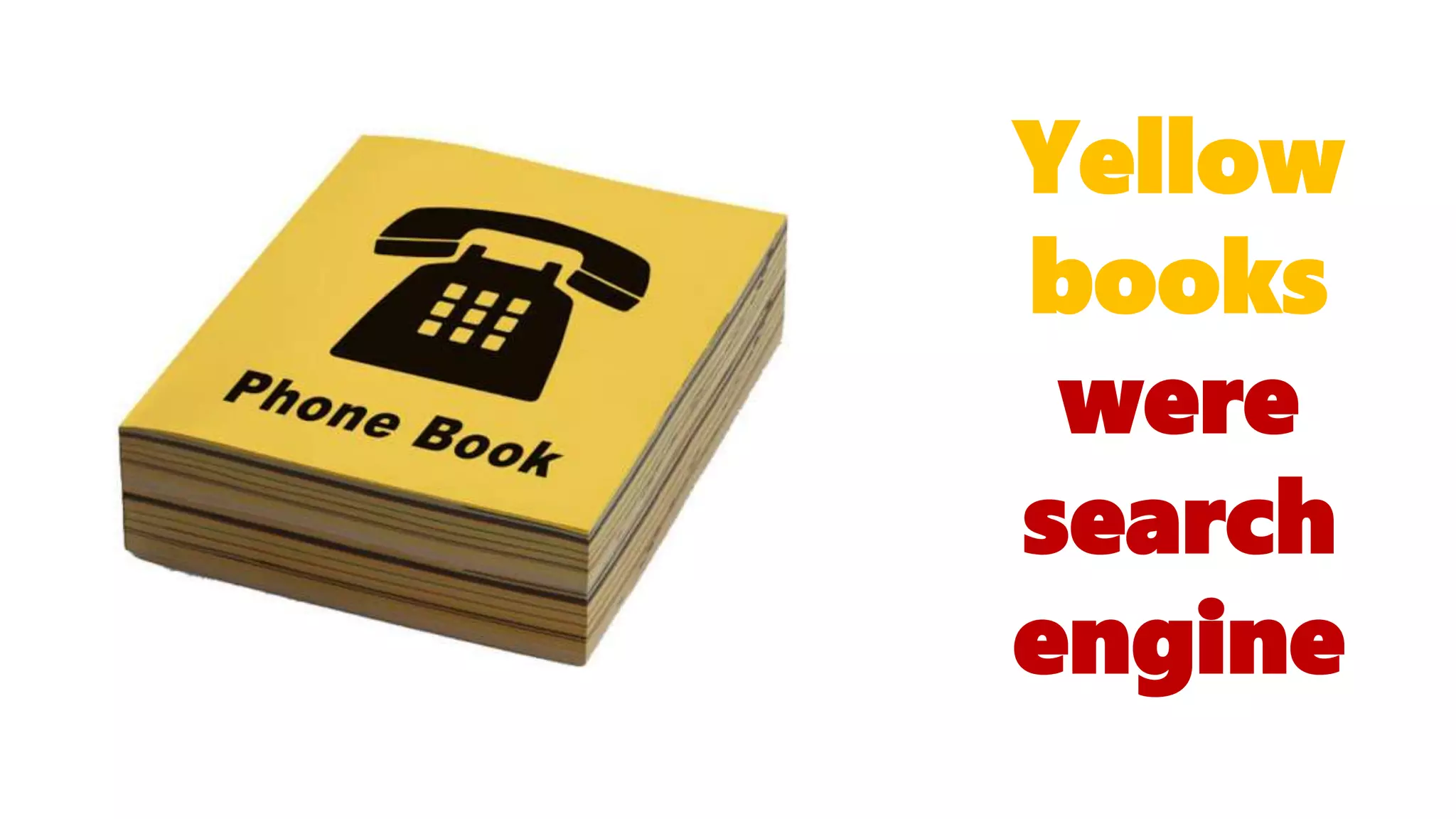 Yellow
books
were
search
engine
 