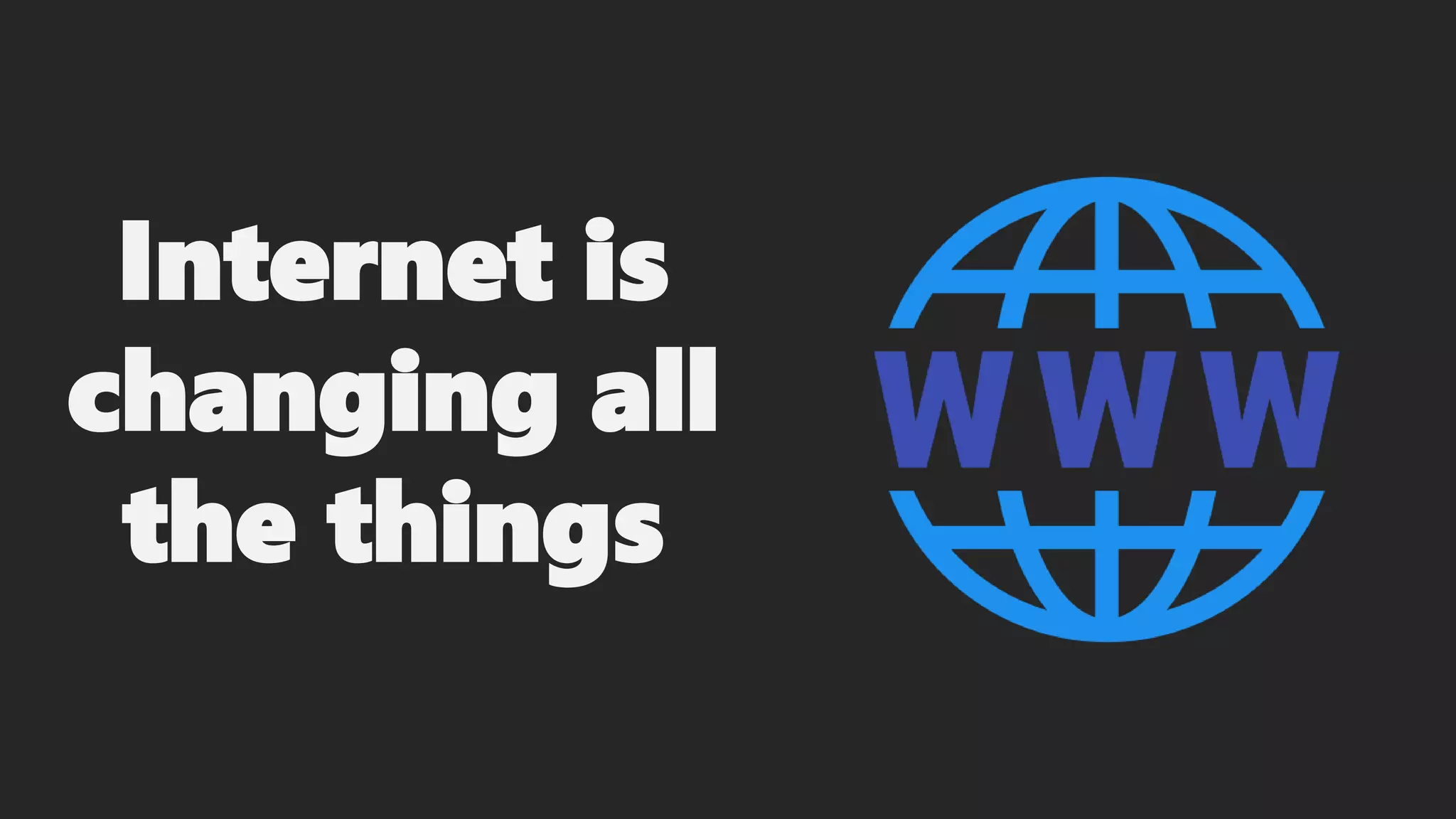 Internet is
changing all
the things
 