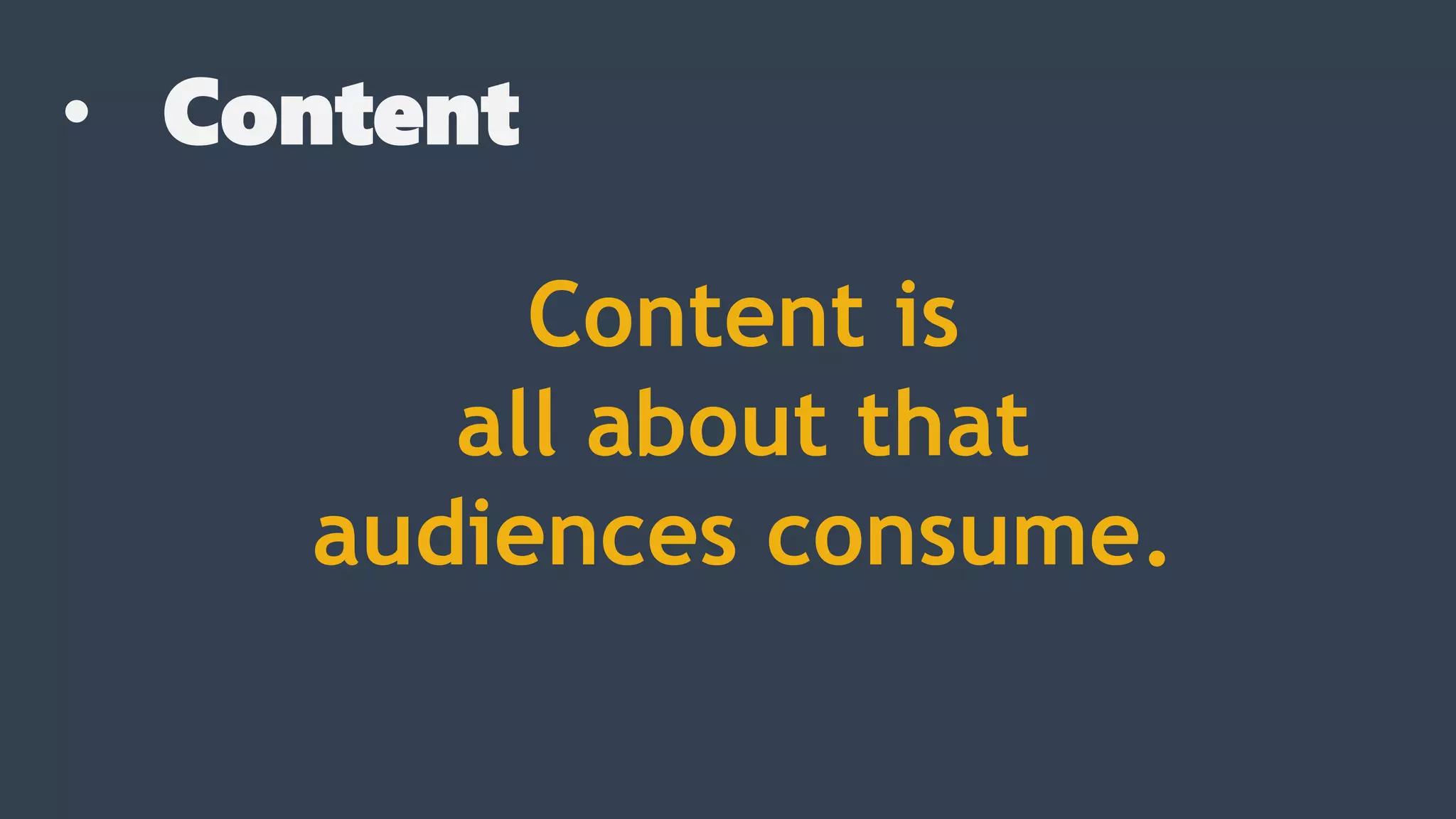• Content
Content is
all about that
audiences consume.
 