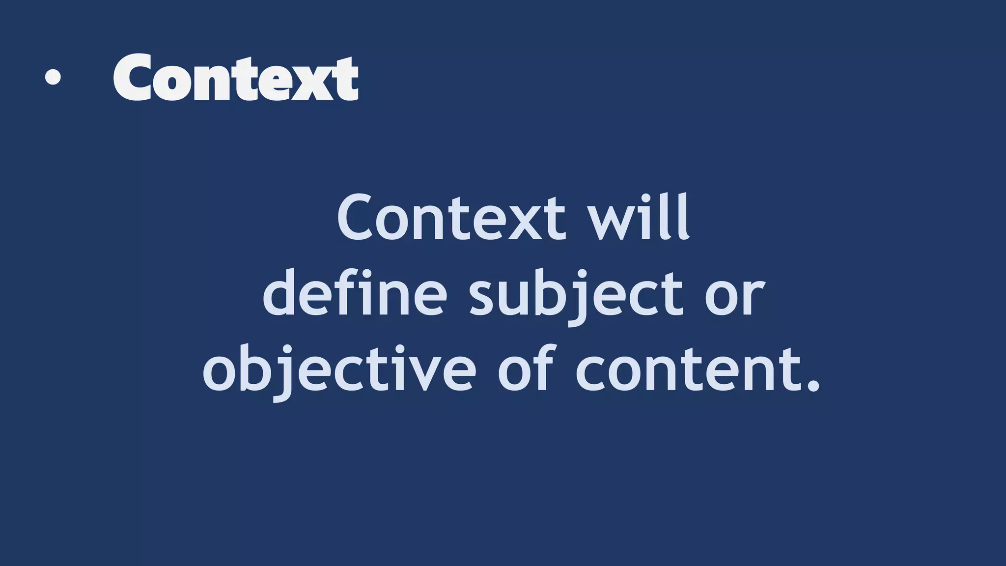 • Context
Context will
define subject or
objective of content.
 
