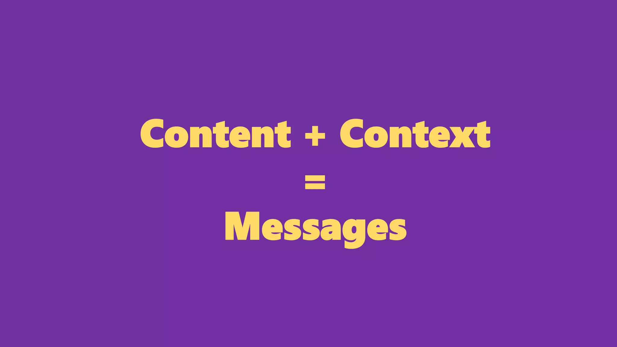 Content + Context
=
Messages
 