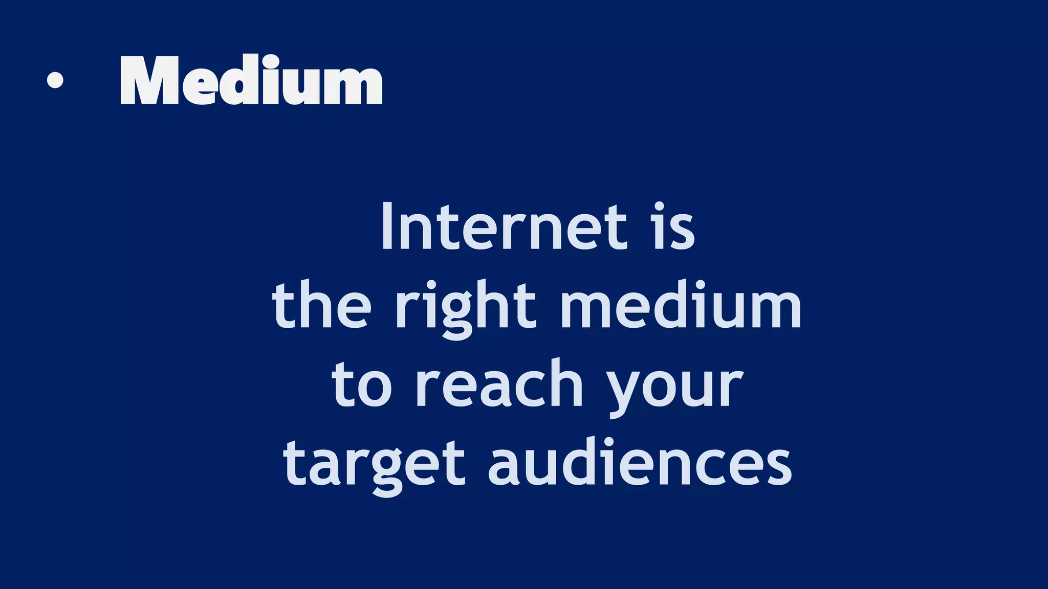 • Medium
Internet is
the right medium
to reach your
target audiences
 