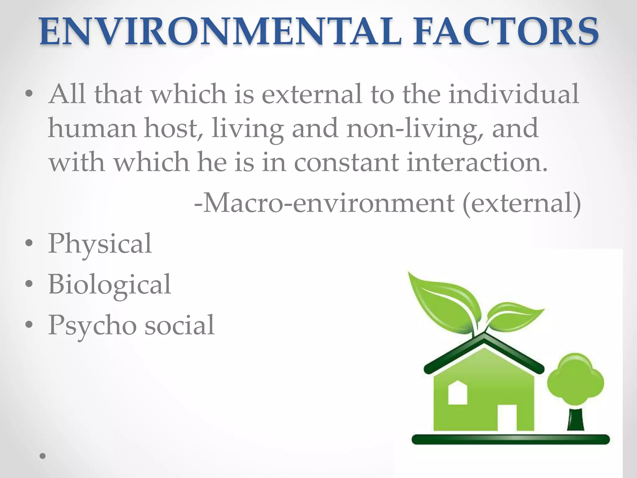 ENVIRONMENTAL FACTORS
• All that which is external to the individual
human host, living and non-living, and
with which he is in constant interaction.
-Macro-environment (external)
• Physical
• Biological
• Psycho social
20
 