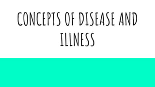 CONCEPTS OF DISEASE AND
ILLNESS
 