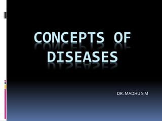 CONCEPTS OF
DISEASES
DR. MADHU S M
 