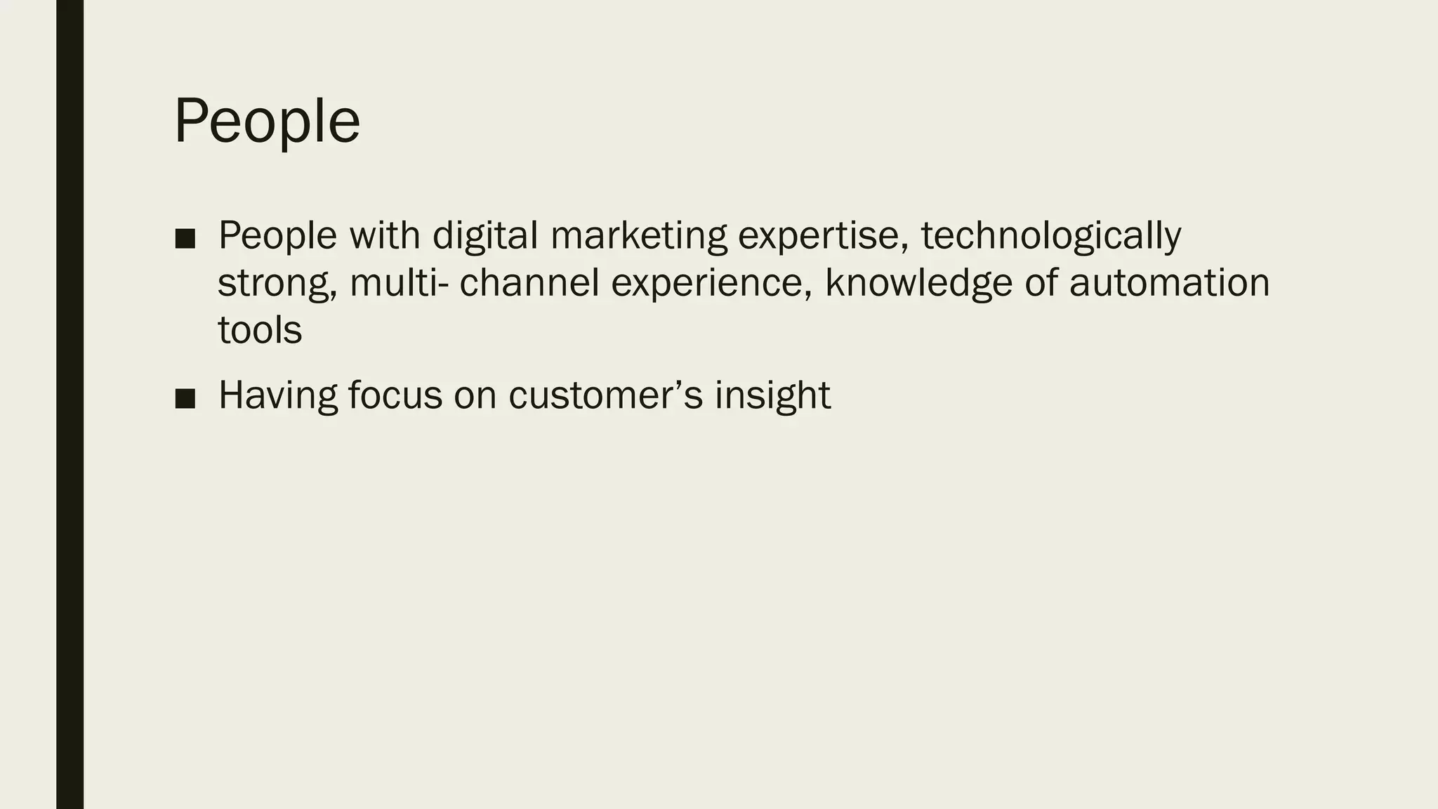 People
■ People with digital marketing expertise, technologically
strong, multi- channel experience, knowledge of automation
tools
■ Having focus on customer’s insight
 