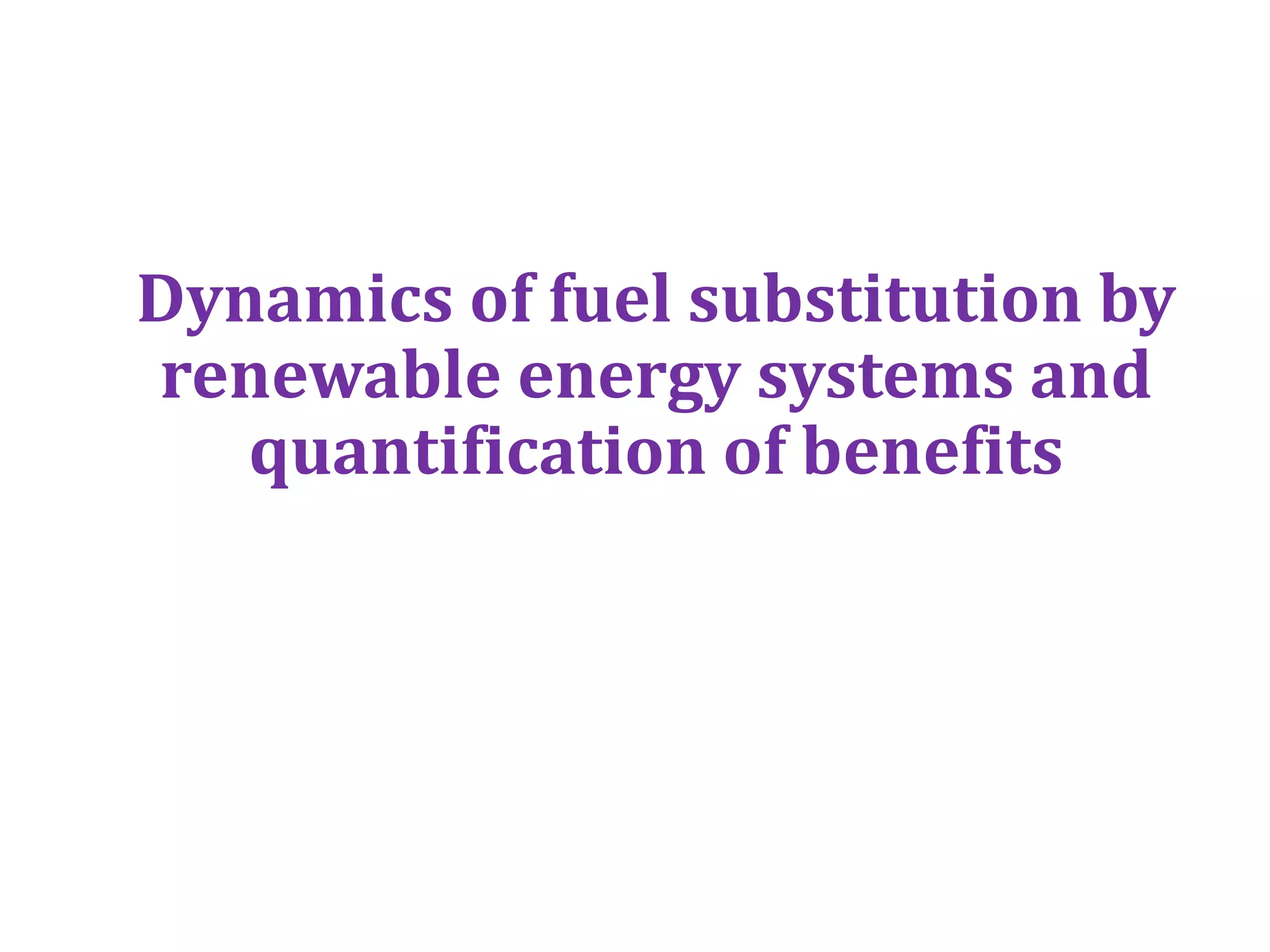 Dynamics of fuel substitution by
renewable energy systems and
quantification of benefits
 