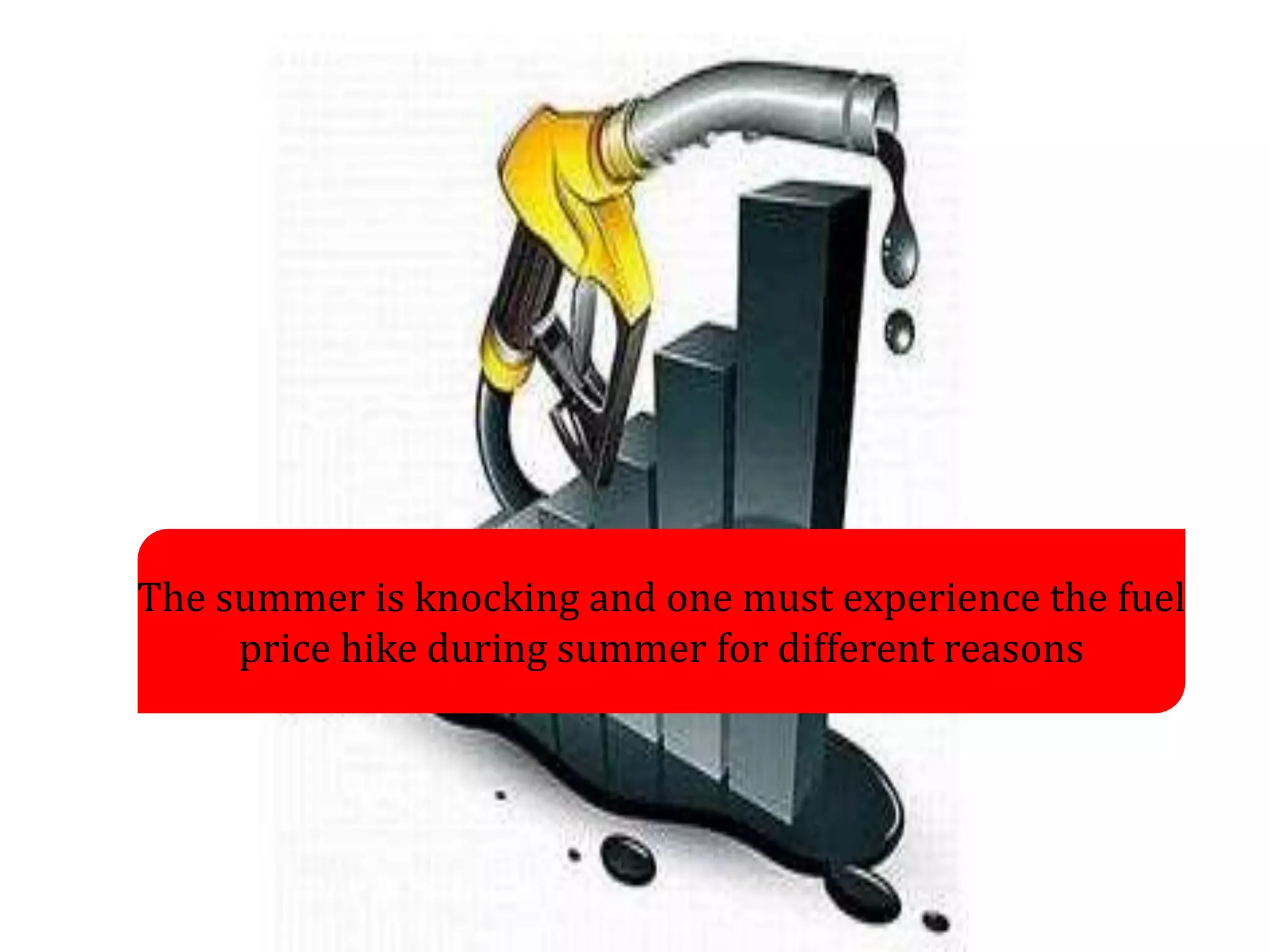 The summer is knocking and one must experience the fuel
price hike during summer for different reasons
 