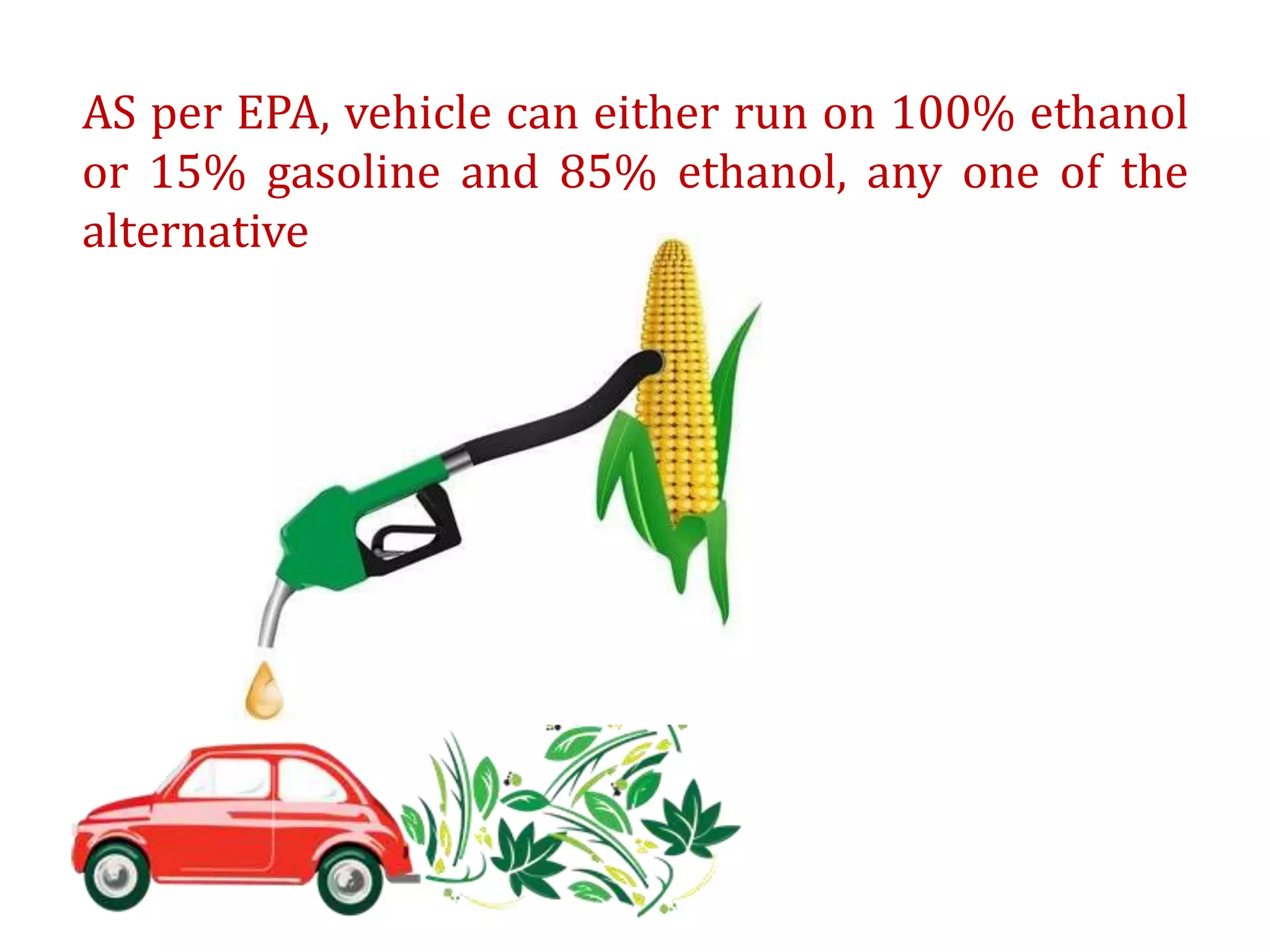 AS per EPA, vehicle can either run on 100% ethanol
or 15% gasoline and 85% ethanol, any one of the
alternative
 
