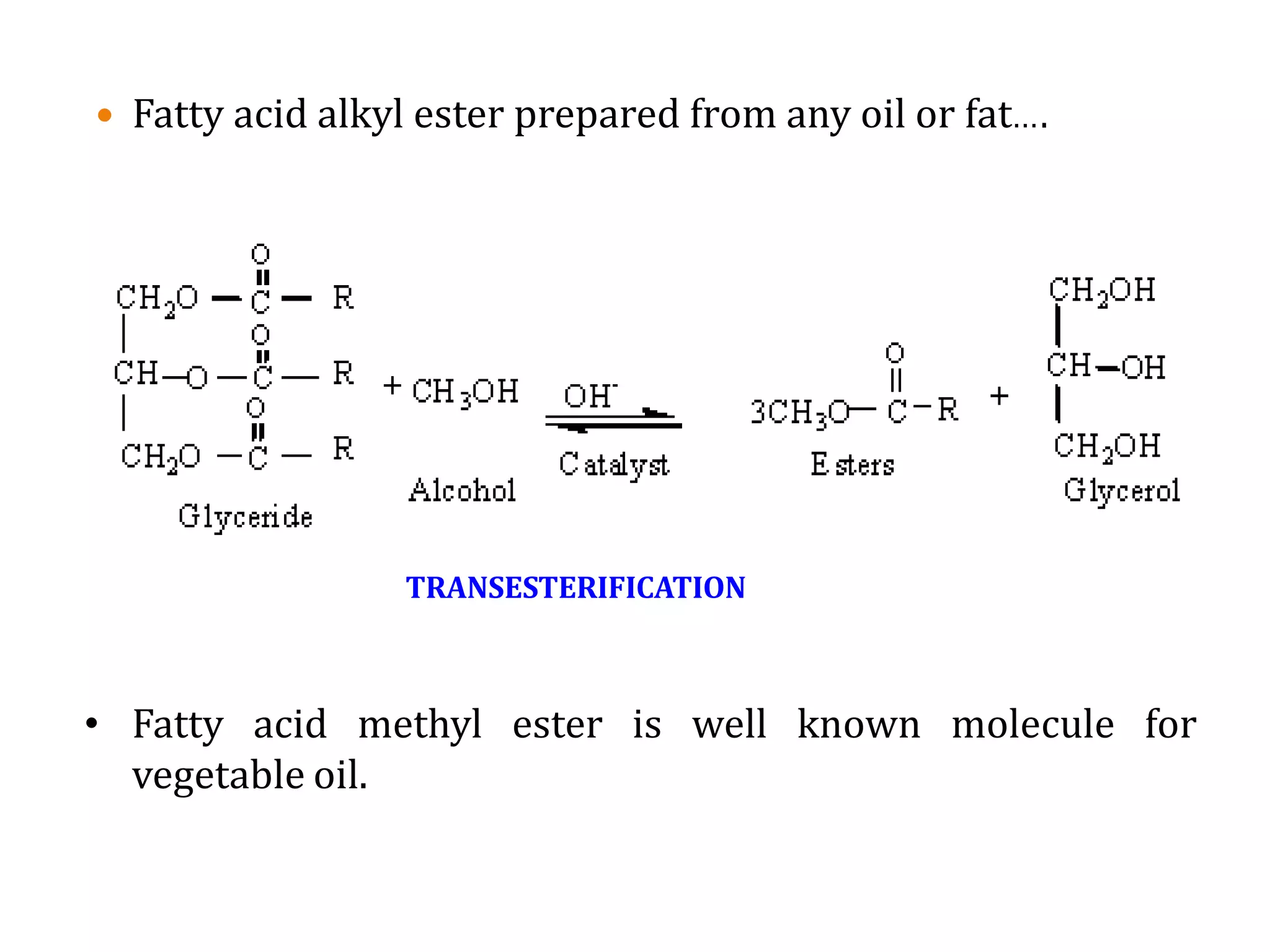 • Fatty acid methyl ester is well known molecule for
vegetable oil.
 Fatty acid alkyl ester prepared from any oil or fat….
TRANSESTERIFICATION
 